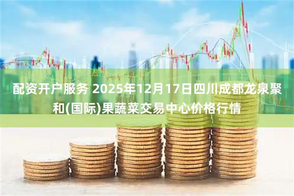 配资开户服务 2025年12月17日四川成都龙泉聚和(国际)果蔬菜交易中心价格行情