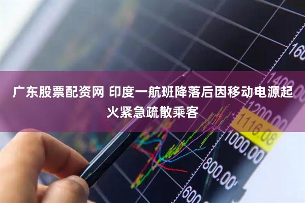 广东股票配资网 印度一航班降落后因移动电源起火紧急疏散乘客