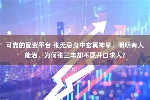 可靠的配资平台 张无忌身中玄冥神掌，明明有人能治，为何张三丰却不愿开口求人？