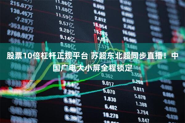 股票10倍杠杆正规平台 苏超东北超同步直播！中国广电大小屏全程锁定