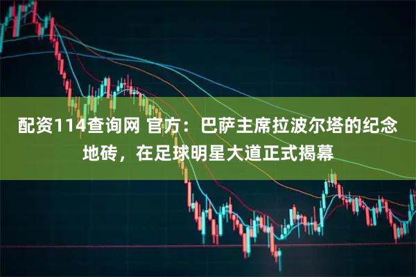配资114查询网 官方：巴萨主席拉波尔塔的纪念地砖，在足球明星大道正式揭幕